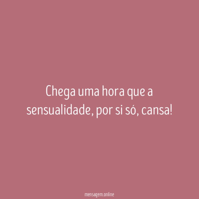 Chega uma hora que a sensualidade