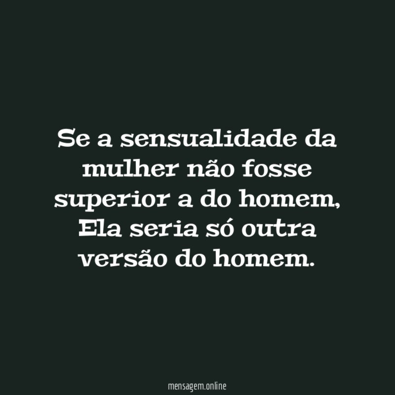 Se a sensualidade da mulher não fosse superior a do homem
