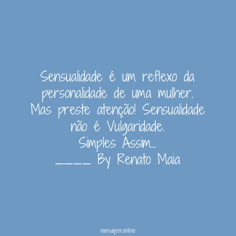 Sensualidade é um reflexo da personalidade de uma mulher.
Mas preste atenção! Sensualidade não é Vulgaridade.