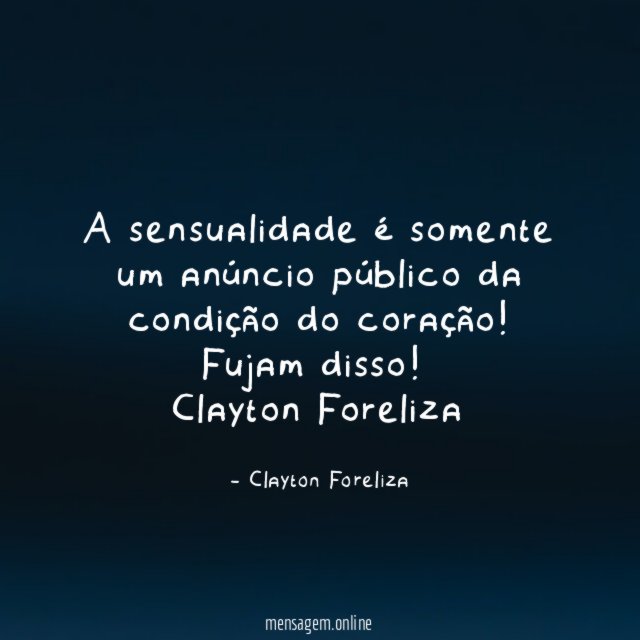 A sensualidade é somente um anúncio público da condição do coração! Fujam disso!