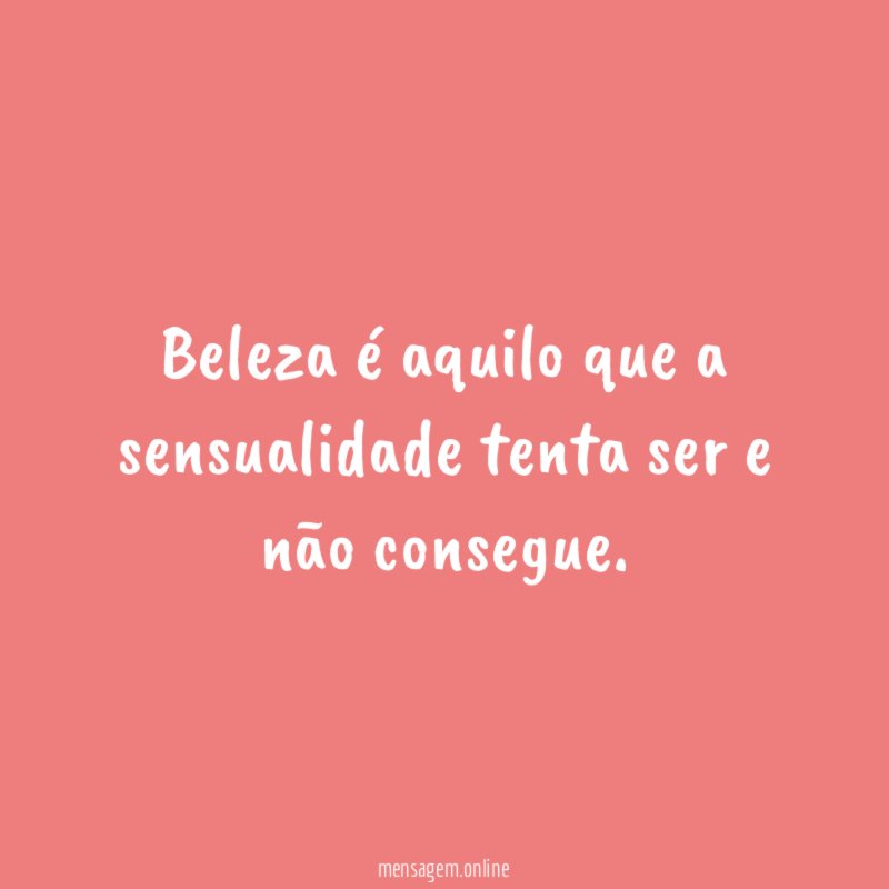 Beleza é aquilo que a sensualidade tenta ser e não consegue