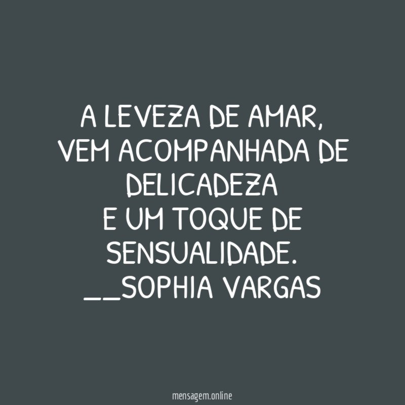 A leveza de amar,
vem acompanhada de delicadeza
e um toque de sensualidade.
__Sophia Vargas ♥