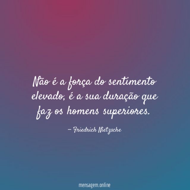 Não é a força do sentimento elevado