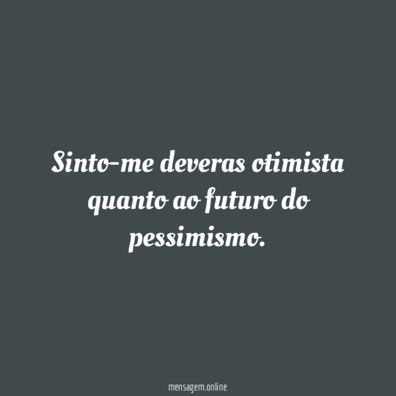 Sinto-me deveras otimista quanto ao futuro do pessimismo