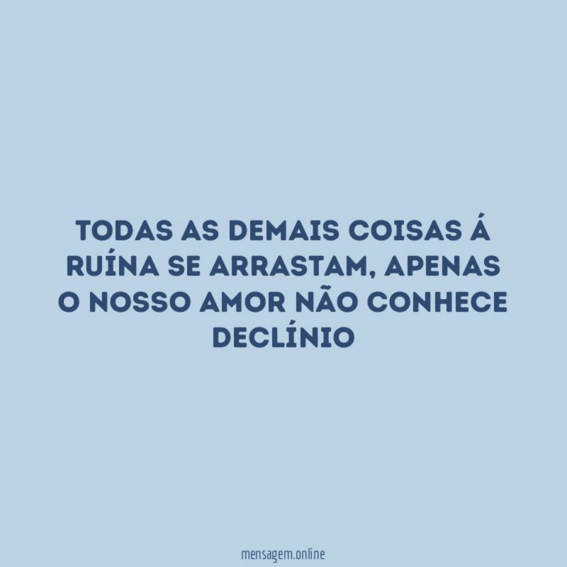 Todas as demais coisas á ruína se arrastam