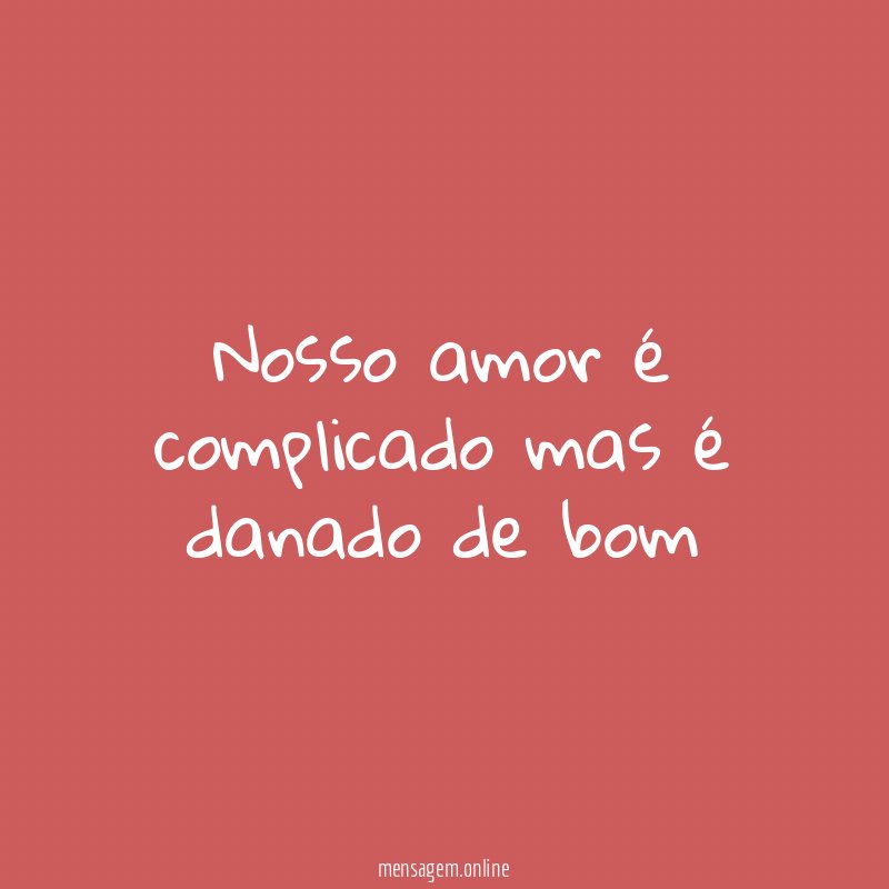 Nosso amor é complicado mas é danado de bom