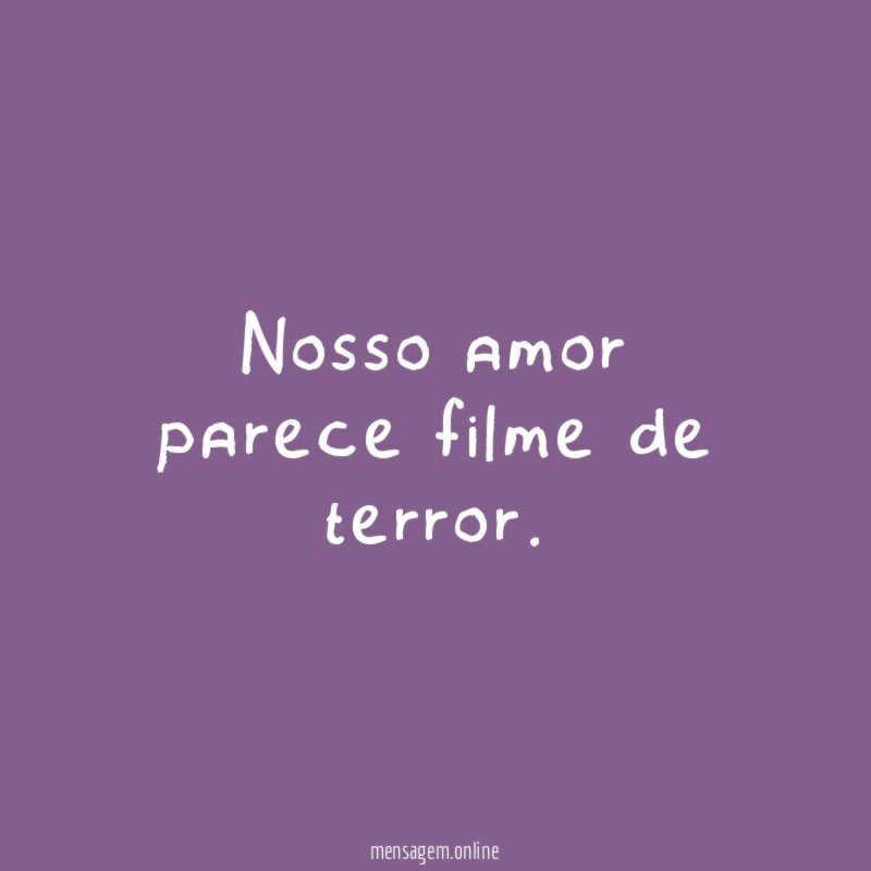 Nosso amor parece filme de terror
