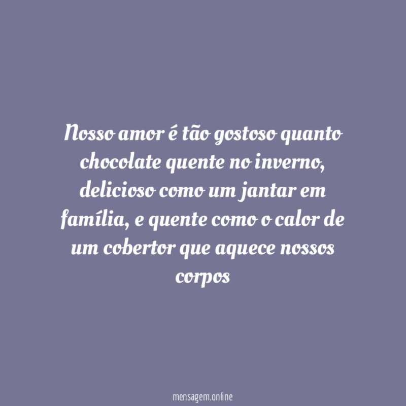Nosso amor é tão gostoso quanto chocolate quente no inverno