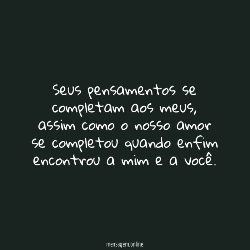Seus pensamentos se completam aos meus