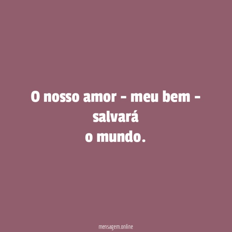 O nosso amor - meu bem - salvará o mundo