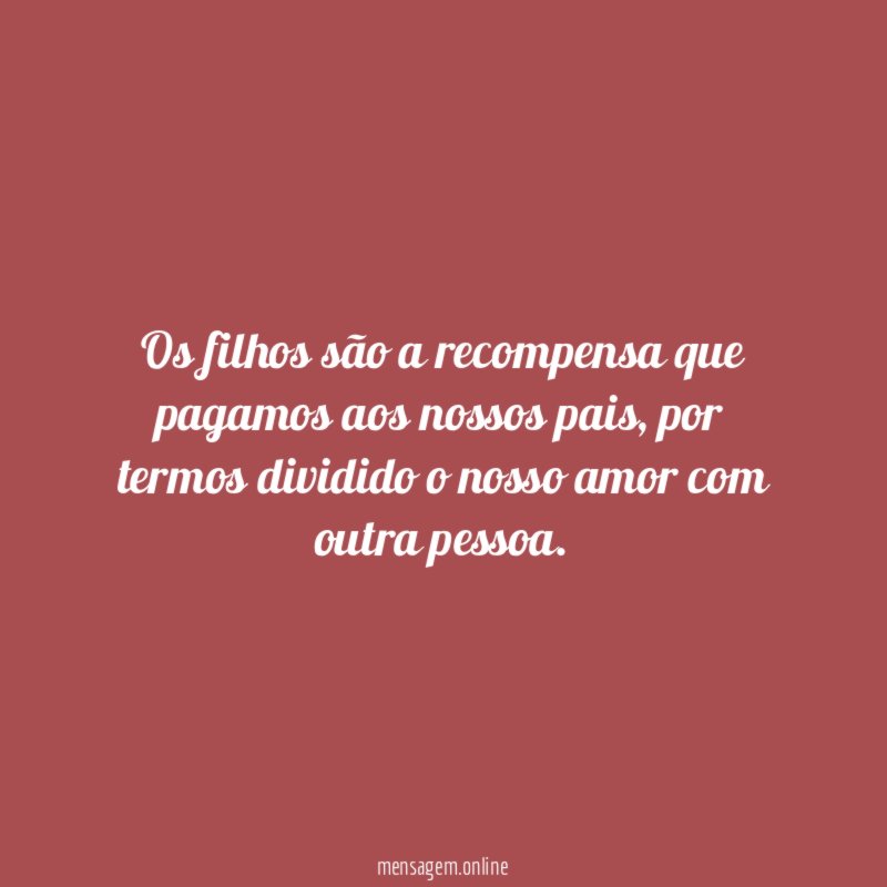 Os filhos são a recompensa que pagamos aos nossos pais