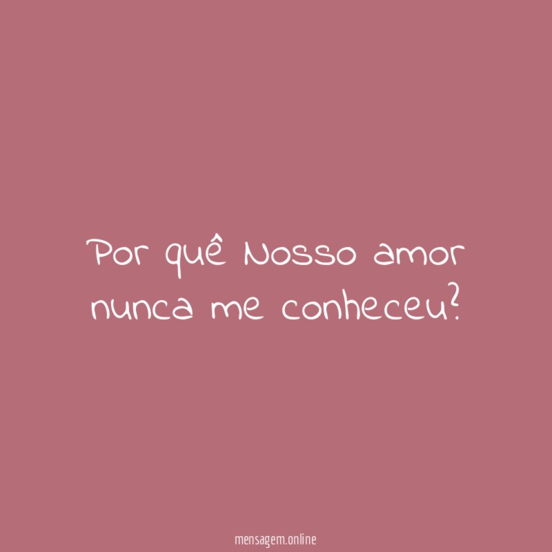 Por quê Nosso amor nunca me conheceu