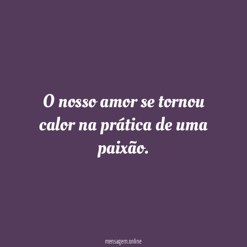 O nosso amor se tornou calor na prática