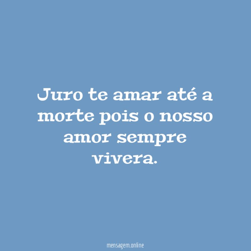 Juro te amar até a morte pois o nosso amor sempre vivera