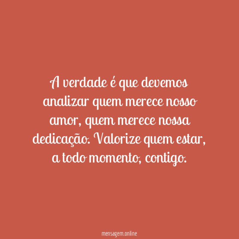 a verdade é que devemos analizar quem merece nosso amor