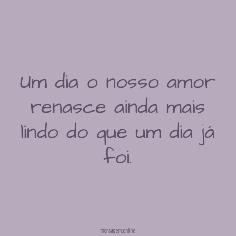 Um dia o nosso amor renasce ainda mais