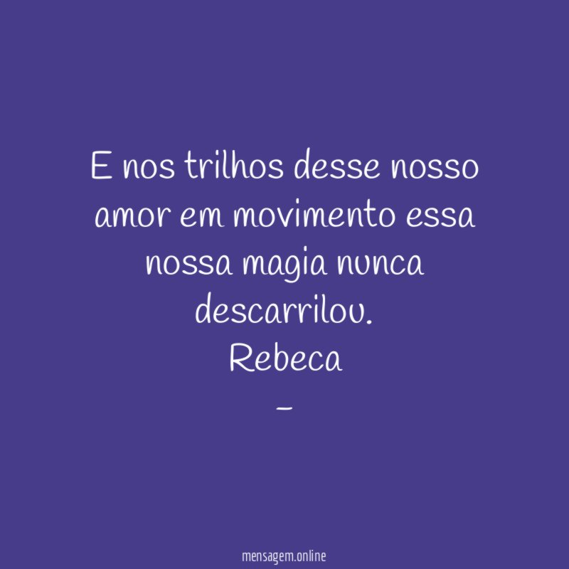 E nos trilhos desse nosso amor em movimento essa nossa magia nunca descarrilou.