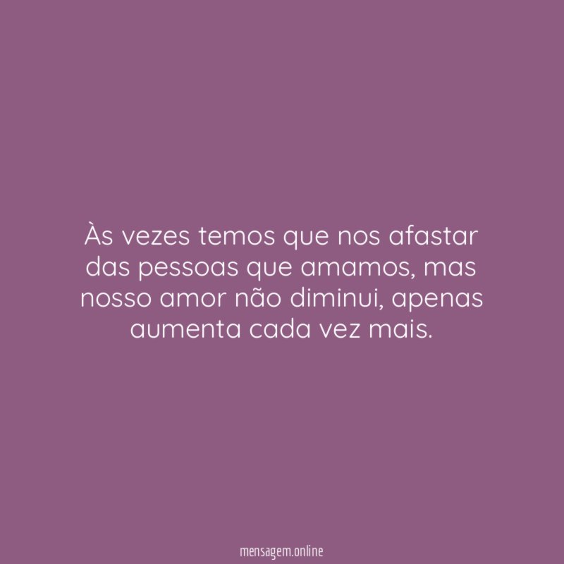 Às vezes temos que nos afastar das pessoas que amamos