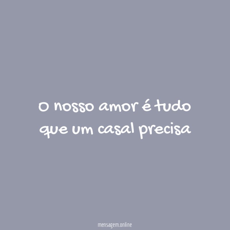 O nosso amor é tudo que um casal precisa"