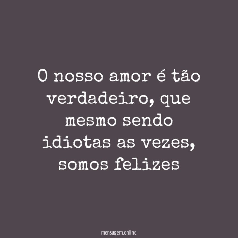 O nosso amor é tão verdadeiro