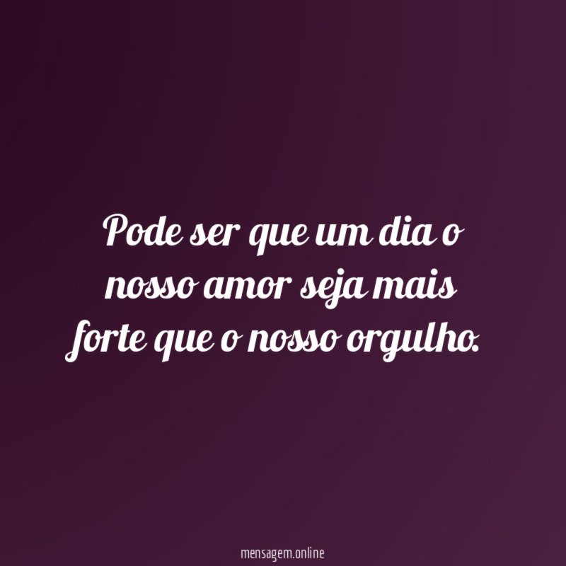 Pode ser que um dia o nosso amor