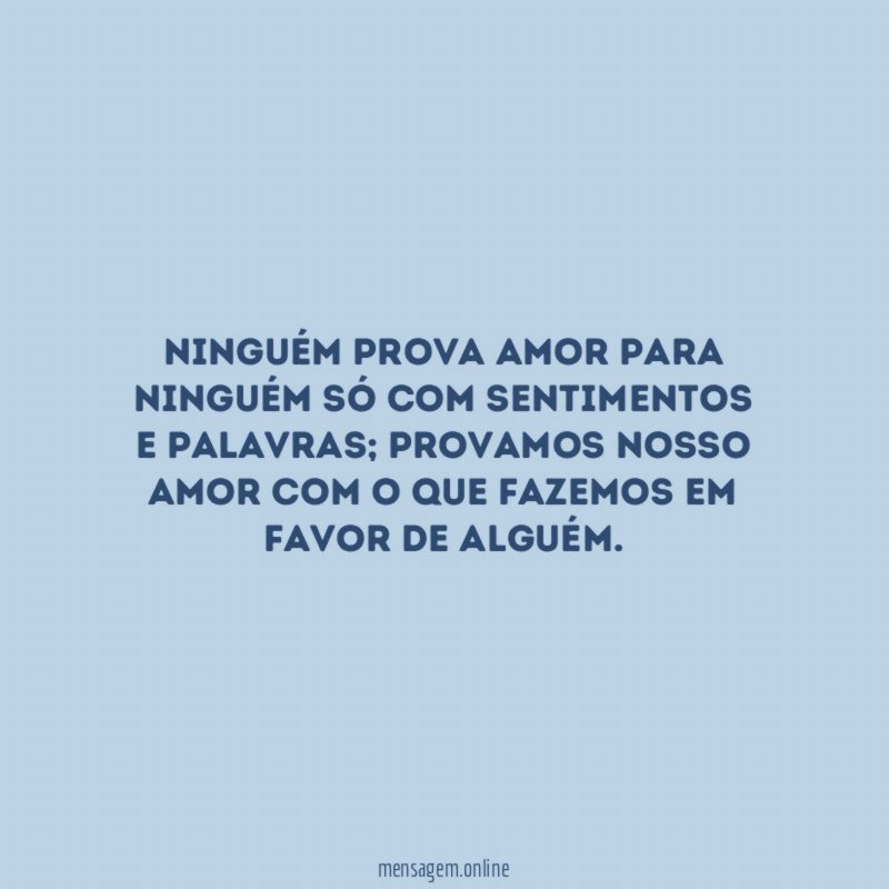 Ninguém prova amor para ninguém só com sentimentos e palavras