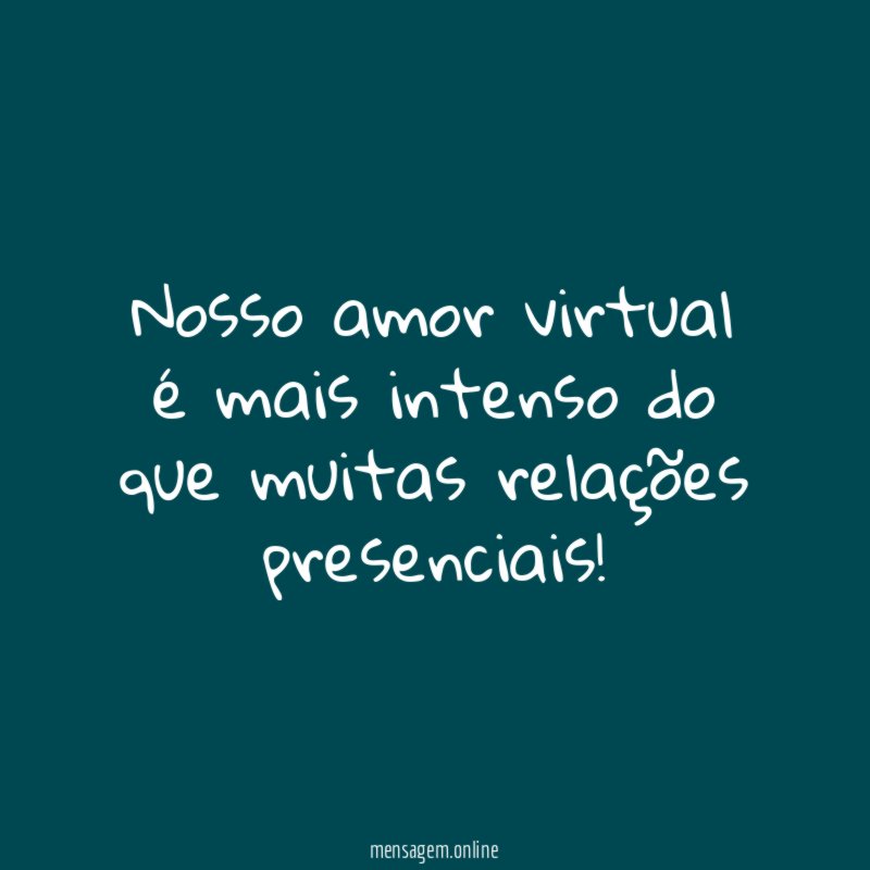 Nosso amor virtual é mais intenso do que muitas relações presenciais