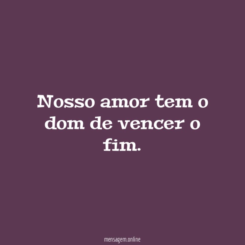 Nosso amor tem o dom de vencer o fim