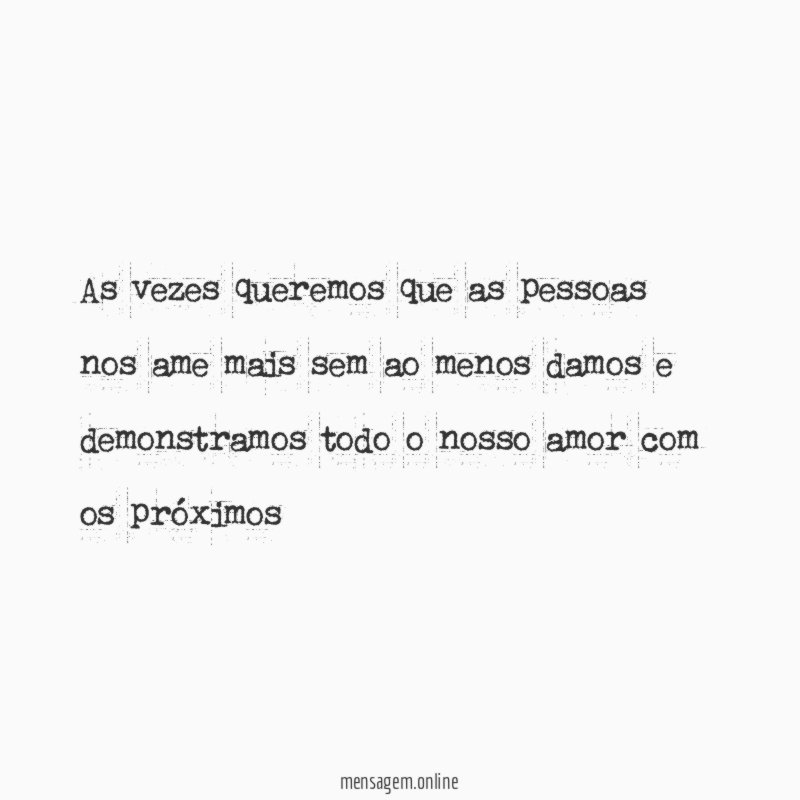 As vezes queremos que as pessoas nos ame