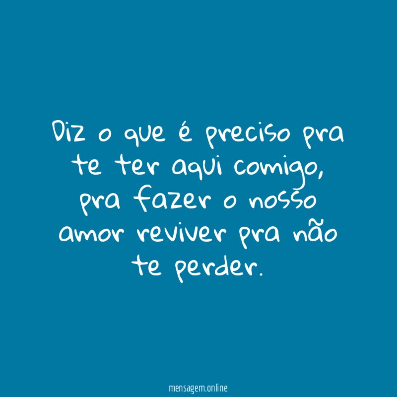 Diz o que é preciso pra te ter aqui comigo