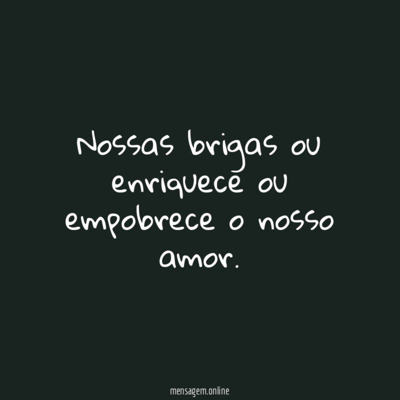 Nossas brigas ou enriquece ou empobrece o nosso amor
