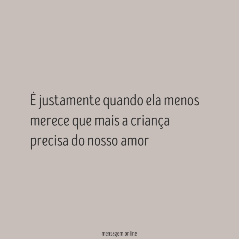 É justamente quando ela menos merece que mais