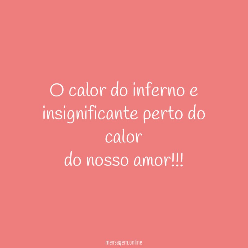 O calor do inferno e insignificante perto do calor do nosso amor