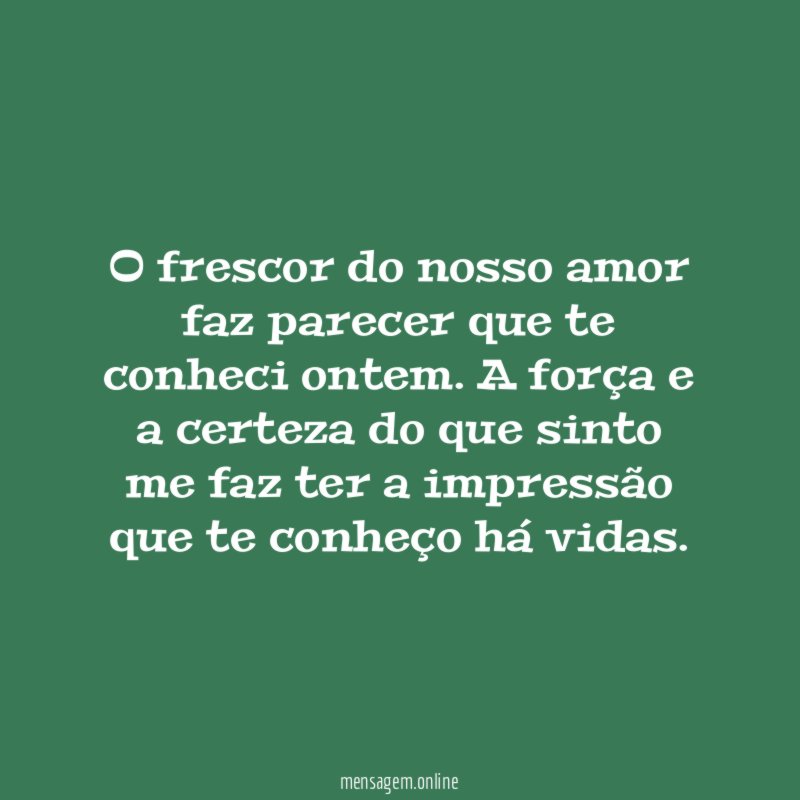 O frescor do nosso amor faz parecer que te conheci ontem