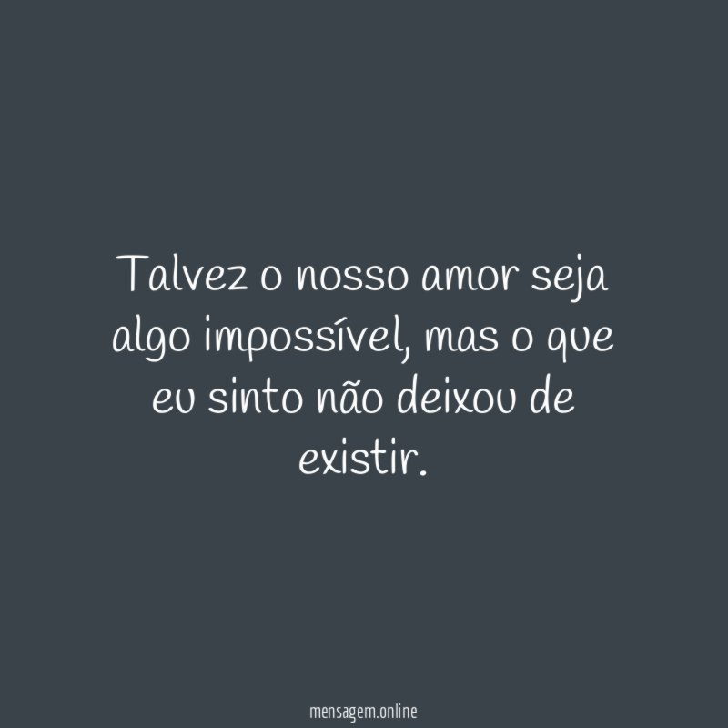 Talvez o nosso amor seja algo impossível