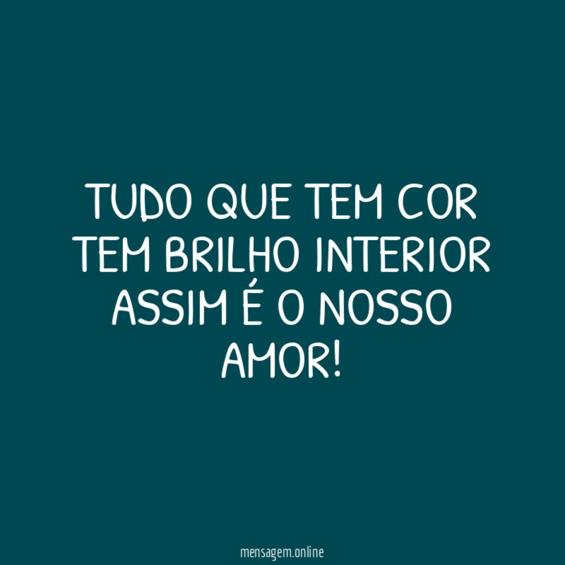 Tudo que tem cor Tem brilho interior Assim é o nosso amor