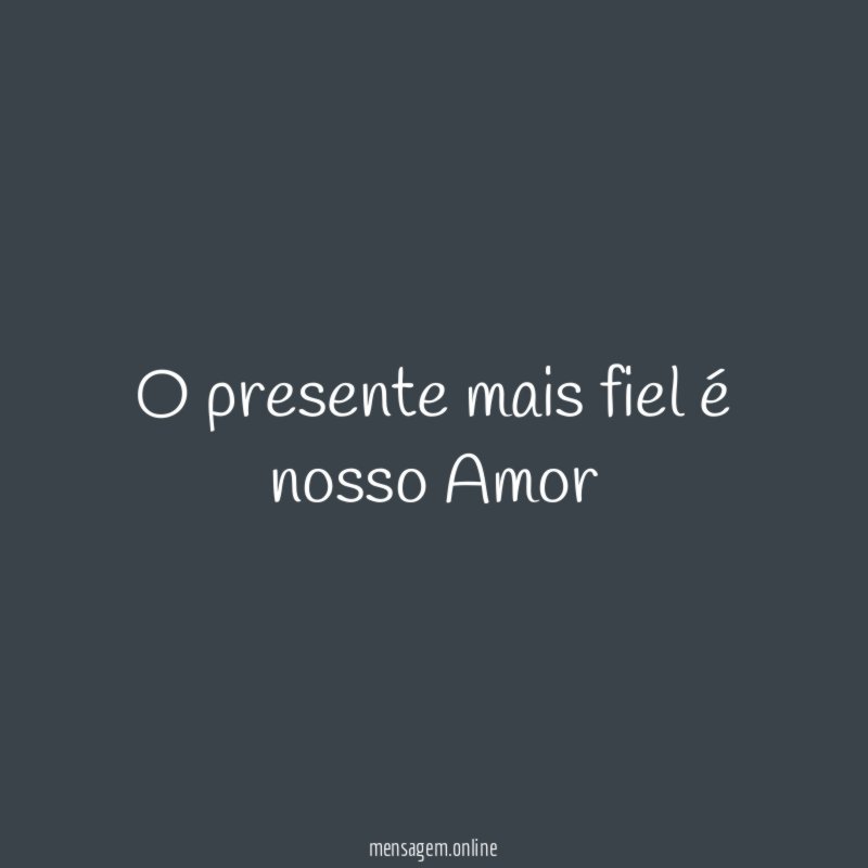 O presente mais fiel é nosso Amor