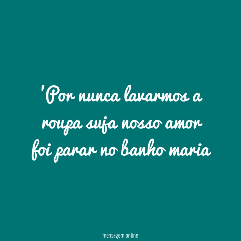 Por nunca lavarmos a roupa suja nosso amor
