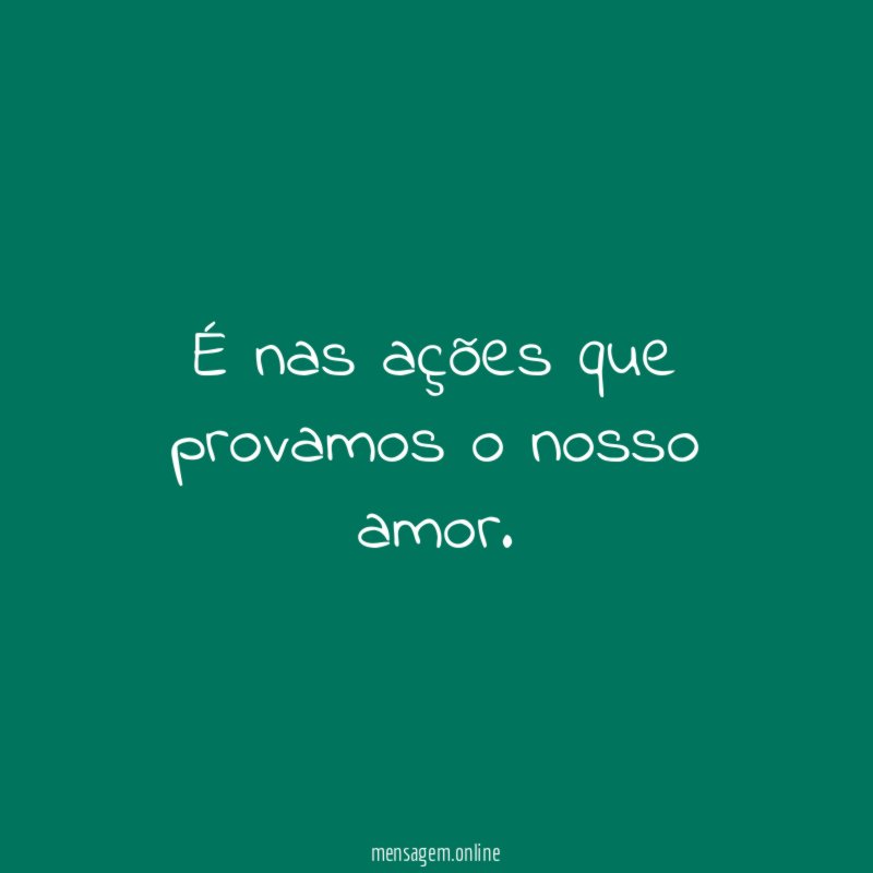 É nas ações que provamos o nosso amor