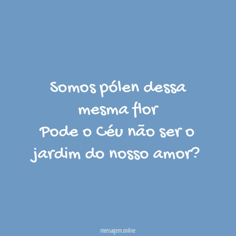Somos pólen dessa mesma flor Pode o Céu não