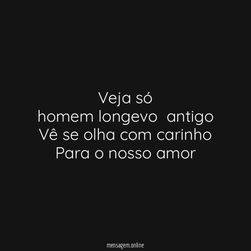 Veja só homem longevo antigo Vê se olha com carinho Para