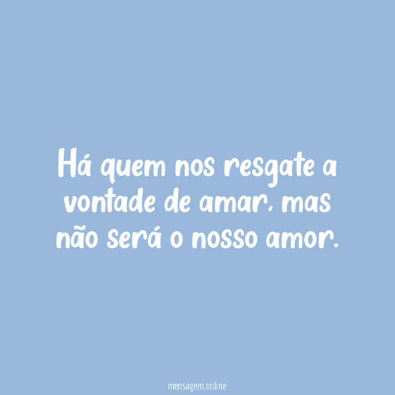Há quem nos resgate a vontade de amar