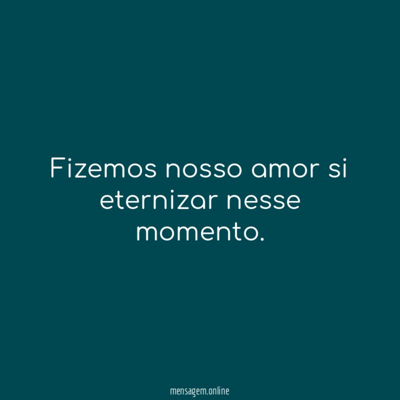 Fizemos nosso amor si eternizar nesse momento