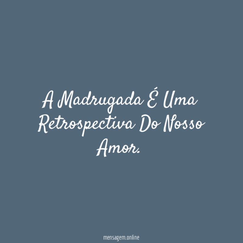 A Madrugada É Uma Retrospectiva Do Nosso Amor