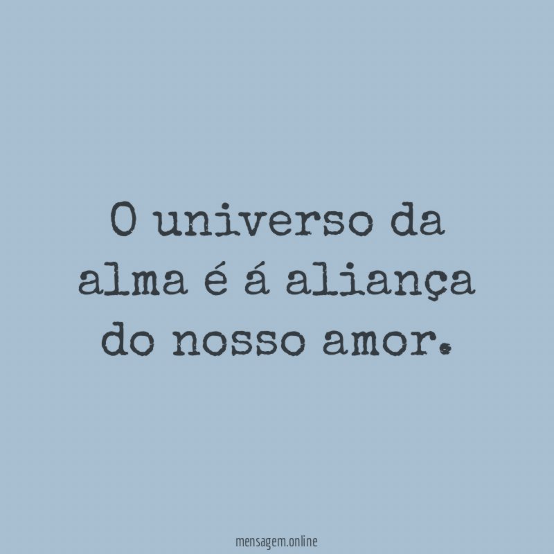 O universo da alma é á aliança do nosso amor