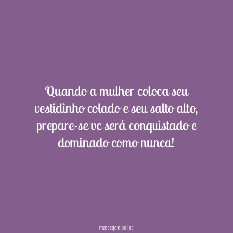 Quando a mulher coloca seu vestidinho colado e seu salto alto