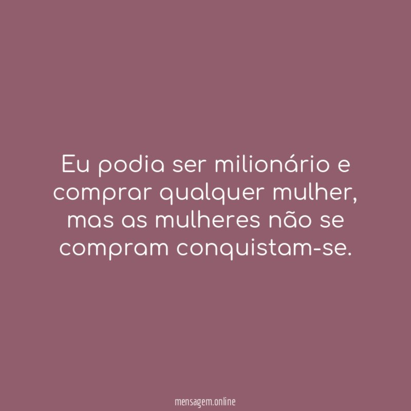 Eu podia ser milionário e comprar qualquer mulher