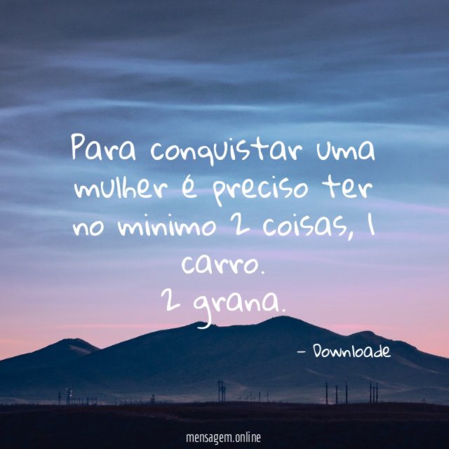 Para conquistar uma mulher é preciso ter no minimo 2 coisas