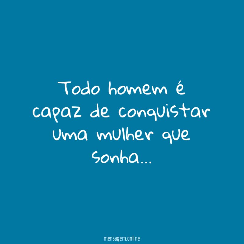 Todo homem é capaz de conquistar uma mulher que sonha