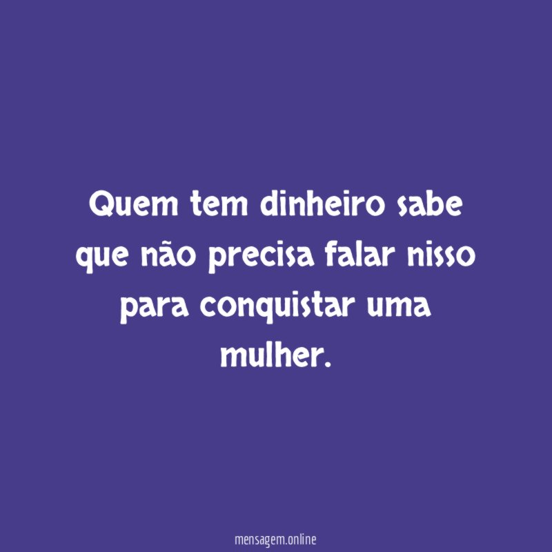 Quem tem dinheiro sabe que não precisa
